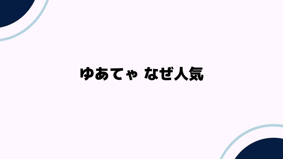 ゆあてゃなぜ人気？キャラクターの魅力を深掘り